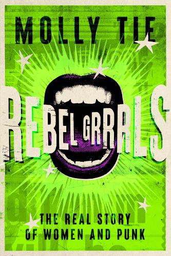 Tie, Molly - Rebel Grrrls: The Real Story Of Women And Punk From The 1970S To Today