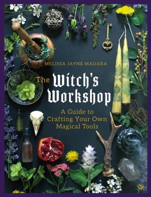 Madara, Melissa Jayne - The Witch's Workshop : A Guide to Crafting Your Own Magical Tools