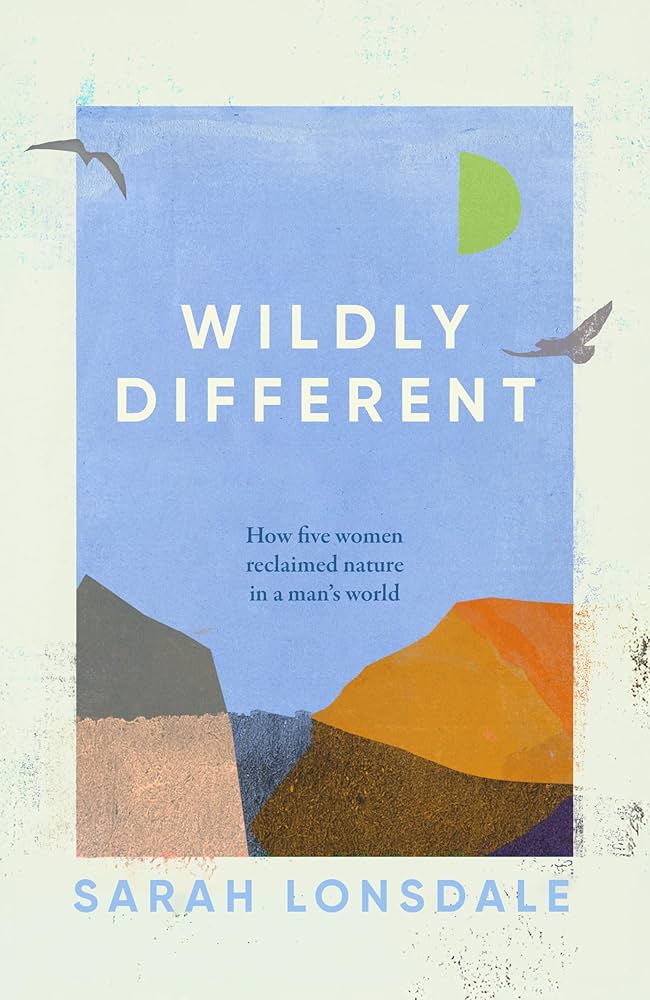 Lonsdale, Sarah - Wildly different: Five women who reclaimed nature in a man’s world