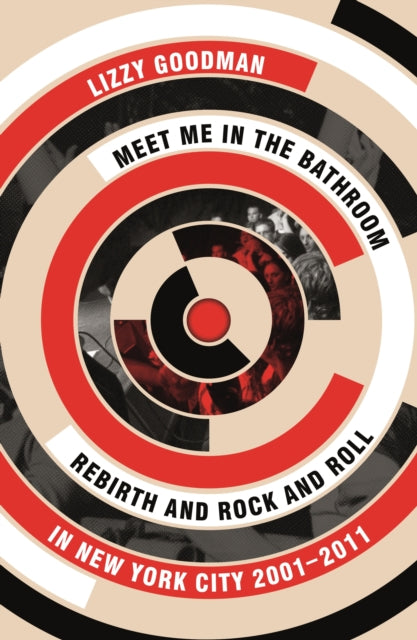 Goodman, Lizzy - Meet Me In The Bathroom : Rebirth And Rock And Roll In New York City 2001-2011