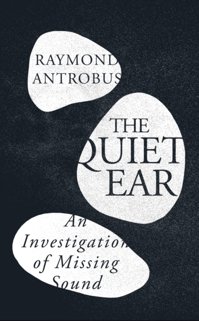 Antrobus, Raymond - The Quiet Ear: An Investigation Of Missing Sound