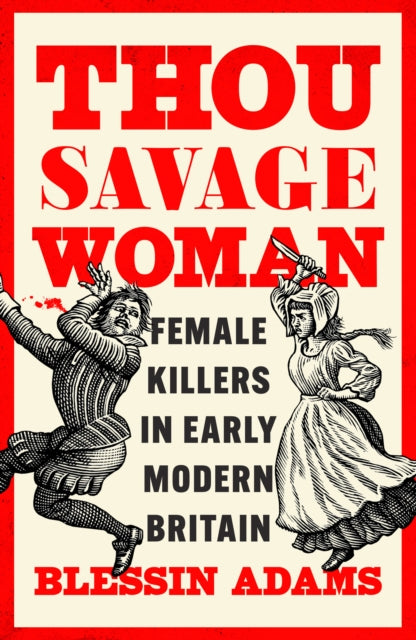 Adams, Blessin - Thou Savage Woman: Female Killers In Early Modern Britain