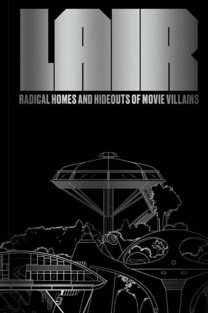Oppenheim, Chad - Lair: Radical Homes And Hideouts Of Movie Villains