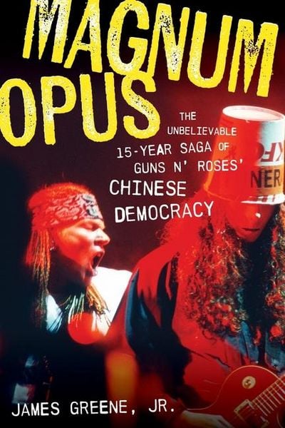 Greene Jr., James - Magnum Opus: The Unbelievable 15-Year Saga of Guns N' Roses' Chinese Democracy