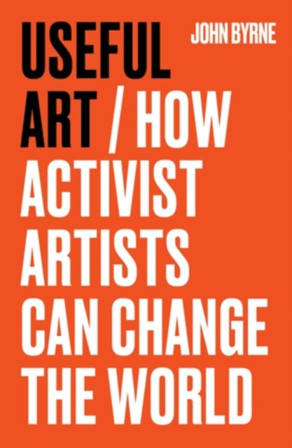 Byrne, John - Useful Art: How Activist Artists Can Change the World