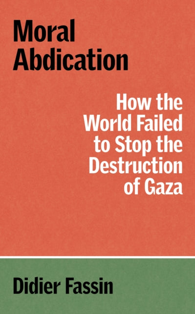 Fassin, Didier - Moral Abdication: How the World Failed to Stop the Destruction of Gaza