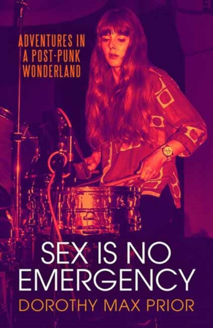 Prior, Dorothy Max - Sex Is No Emergency: Adventures In A Post Punk Wonderland