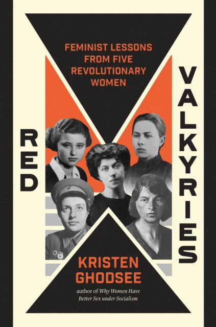 Ghodsee, Kristen - Red Valkyries: Feminist Lessons From Five Revolutionary Women
