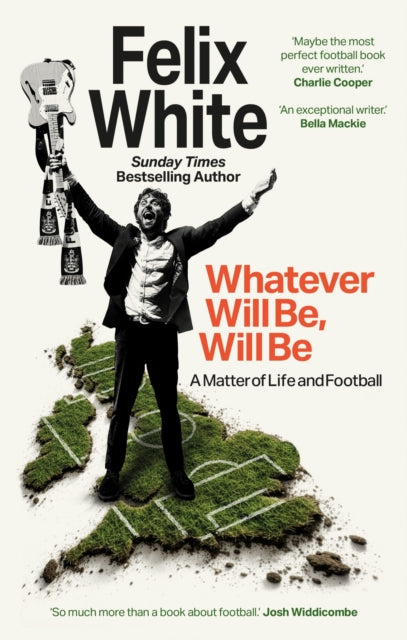 White, Felix - Whatever Will Be, Will Be: A Matter of Life and Football