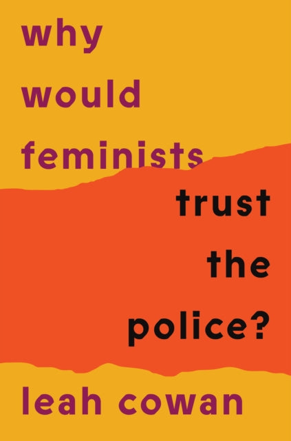 Cowan, Leah - Why Would Feminists Trust The Police?: A Tangled History Of Resistance And Complicity