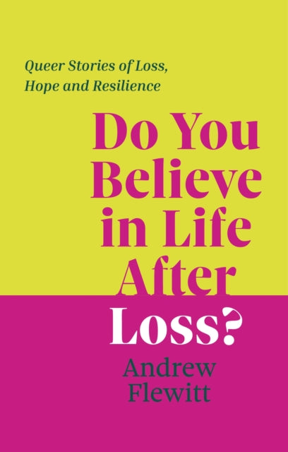 Flewitt, Andrew - Do You Believe In Life After Loss?: Queer Stories Of Loss, Hope And Resilience