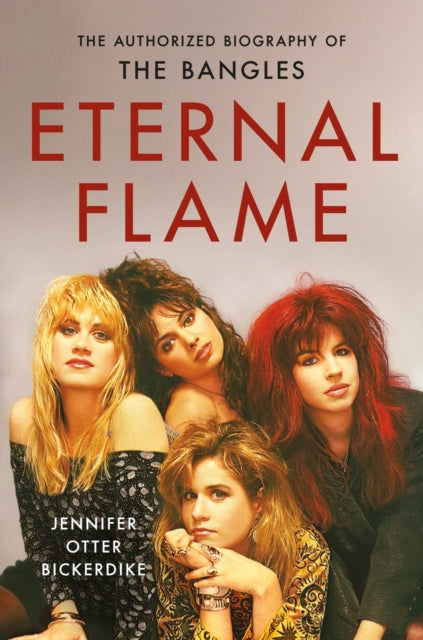 Bickerdike, Jennifer Otter - Eternal Flame: The Authorized Biography Of The Bangles