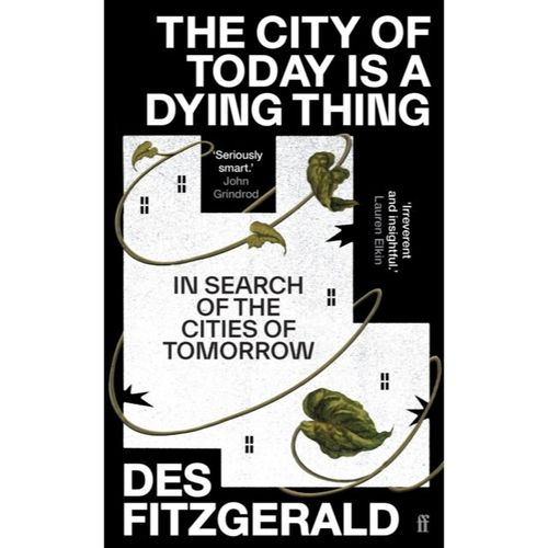 Fitzgerald, Des - The City Of Today Is A Dying Thing : In Search Of The Cities Of Tomorrow