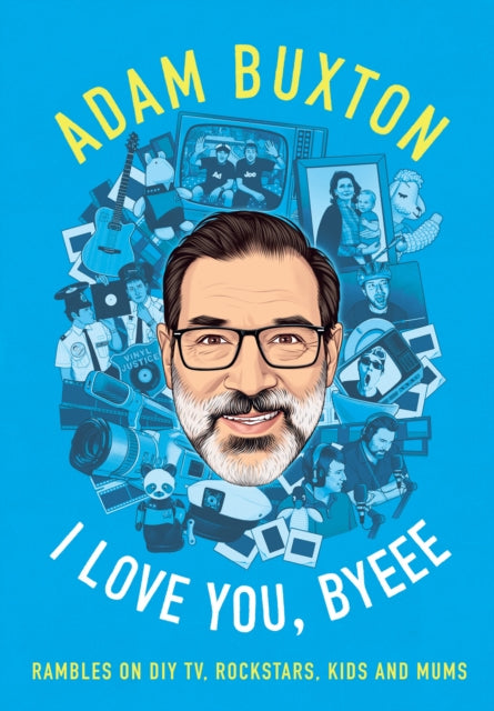 Buxton, Adam - I Love You, Byeee: Rambles on DIY TV, Rockstars, Kids and Mums