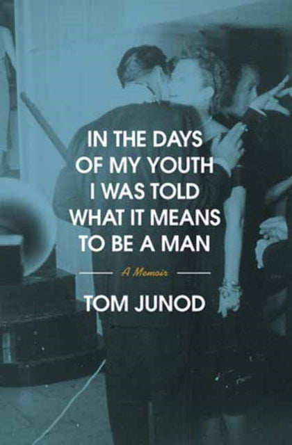 Junod, Tom - In the Days of My Youth I Was Told What It Means to Be a Man: A Memoir