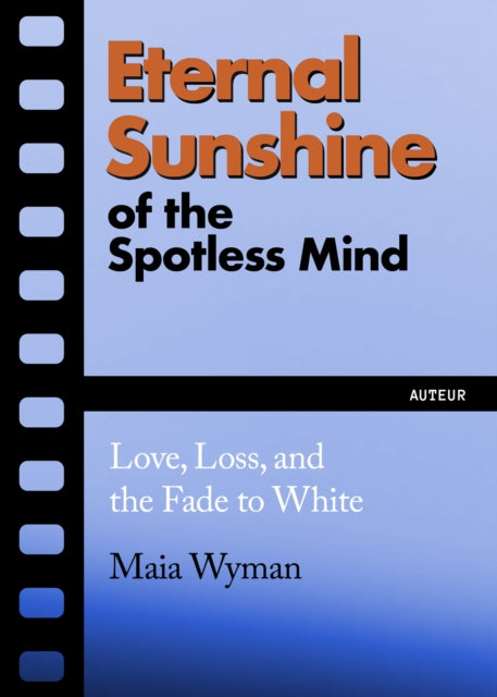 Wyman, Maia - Eternal Sunshine Of The Spotless Mind: Love, Loss And The Fade To White