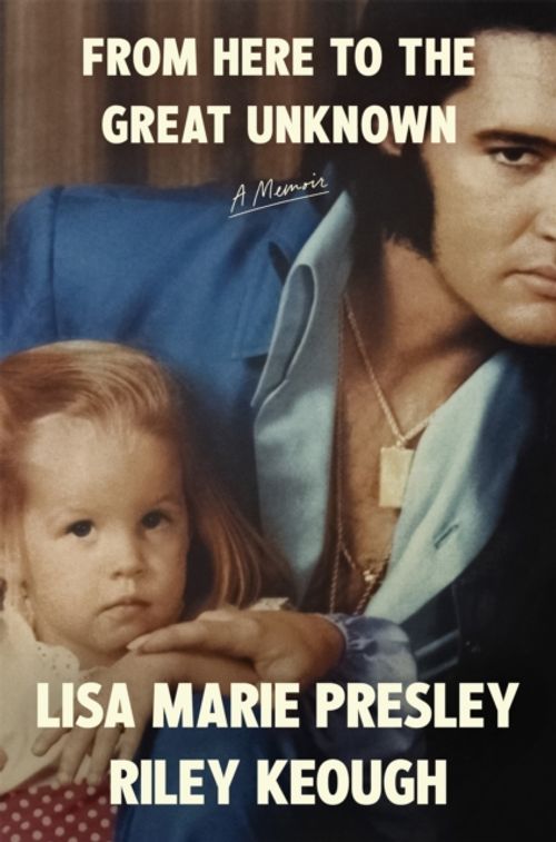 Presley, Lisa Marie & Riley Keough - From Here To The Great Unknown: A Memoir
