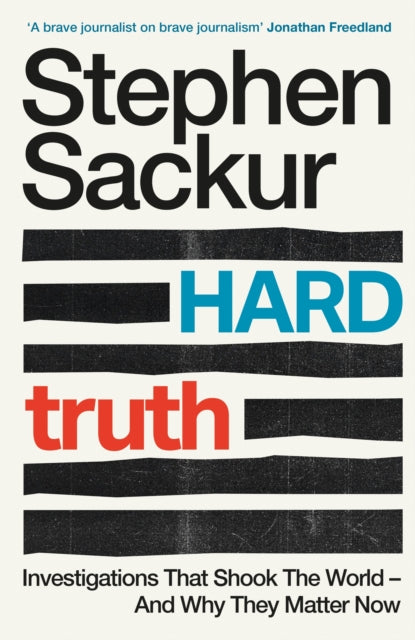 Sackur, Stephen - Hard Truth : Investigations That Shook The World – And Why They Matter Now