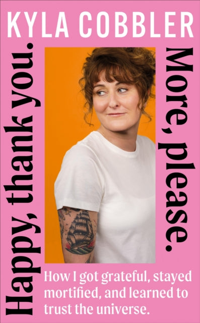 Cobbler, Kyla - Happy, Thank You. More, Please.: How I got grateful, stayed mortified, and learned to trust the universe.