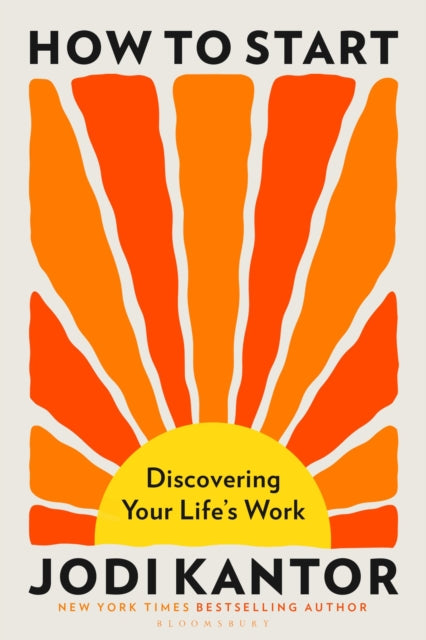 Kantor, Jodi - How to Start: Discovering Your Life's Work