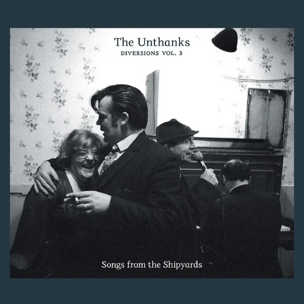 Unthanks, The - Diversions Vol. 3: Songs From The Shipyards