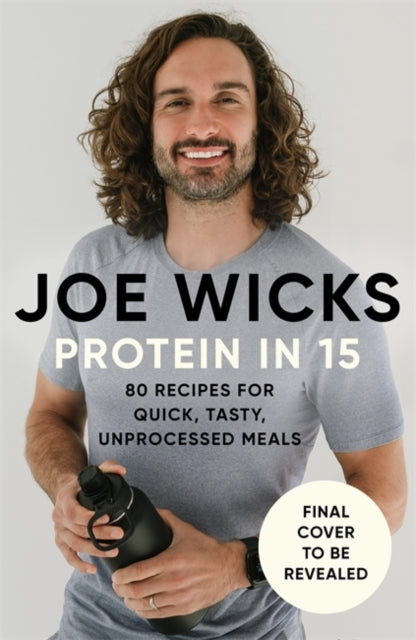 Wicks, Joe - Protein in 15 : 80 Delicious Recipes For Quick, Tasty, Unprocessed Meals by The Body Coach