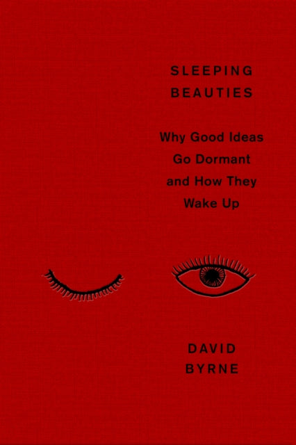 Byrne, David - Sleeping Beauties: Why Good Ideas Go Dormant and How They Wake Up