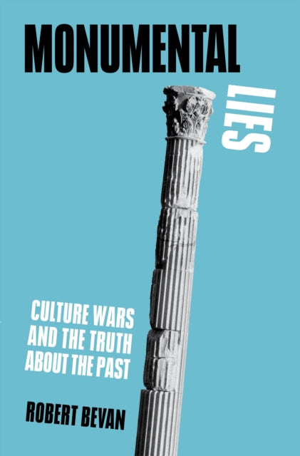 Bevan, Robert - Monumental Lies: Culture Wars and the Truth about the Past