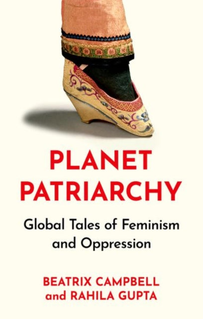 Campbell, Beatrix & Rahila Gupta - Planet Patriarchy: Global Tales Of Feminism And Oppression