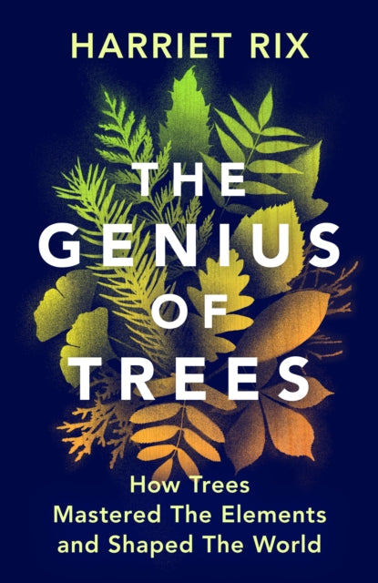 Rix, Harriet - The Genius of Trees: How trees mastered the elements and shaped the world