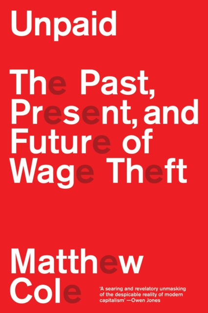 Cole, Matthew - Unpaid: The Past, Present and Future of Wage Theft