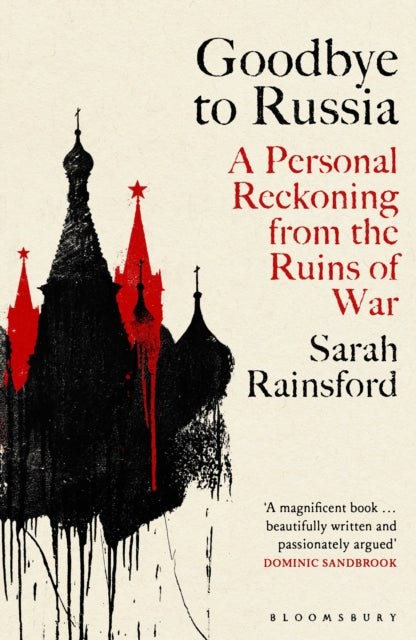 Rainsford, Sarah - Goodbye To Russia: A Personal Reckoning From The Ruins Of War