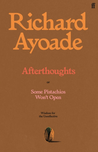 Ayoade, Richard - Afterthoughts: or Some Pistachios Won't Open – Wisdom for the Unreflective