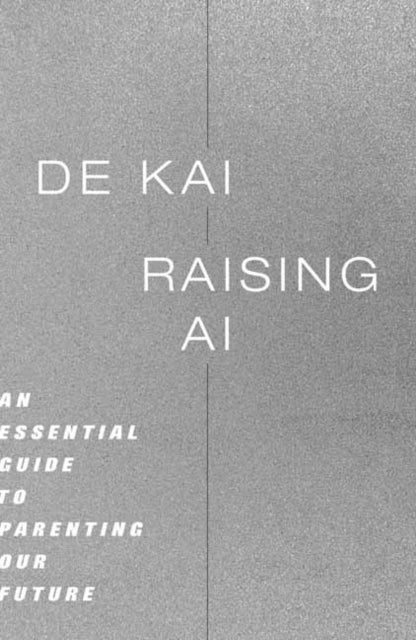 Kai, De - Raising AI: An Essential Guide to Parenting Our Future