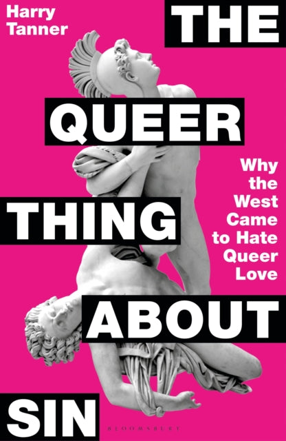 Tanner, Harry - The Queer Thing About Sin: Why The West Came To Hate Queer Love