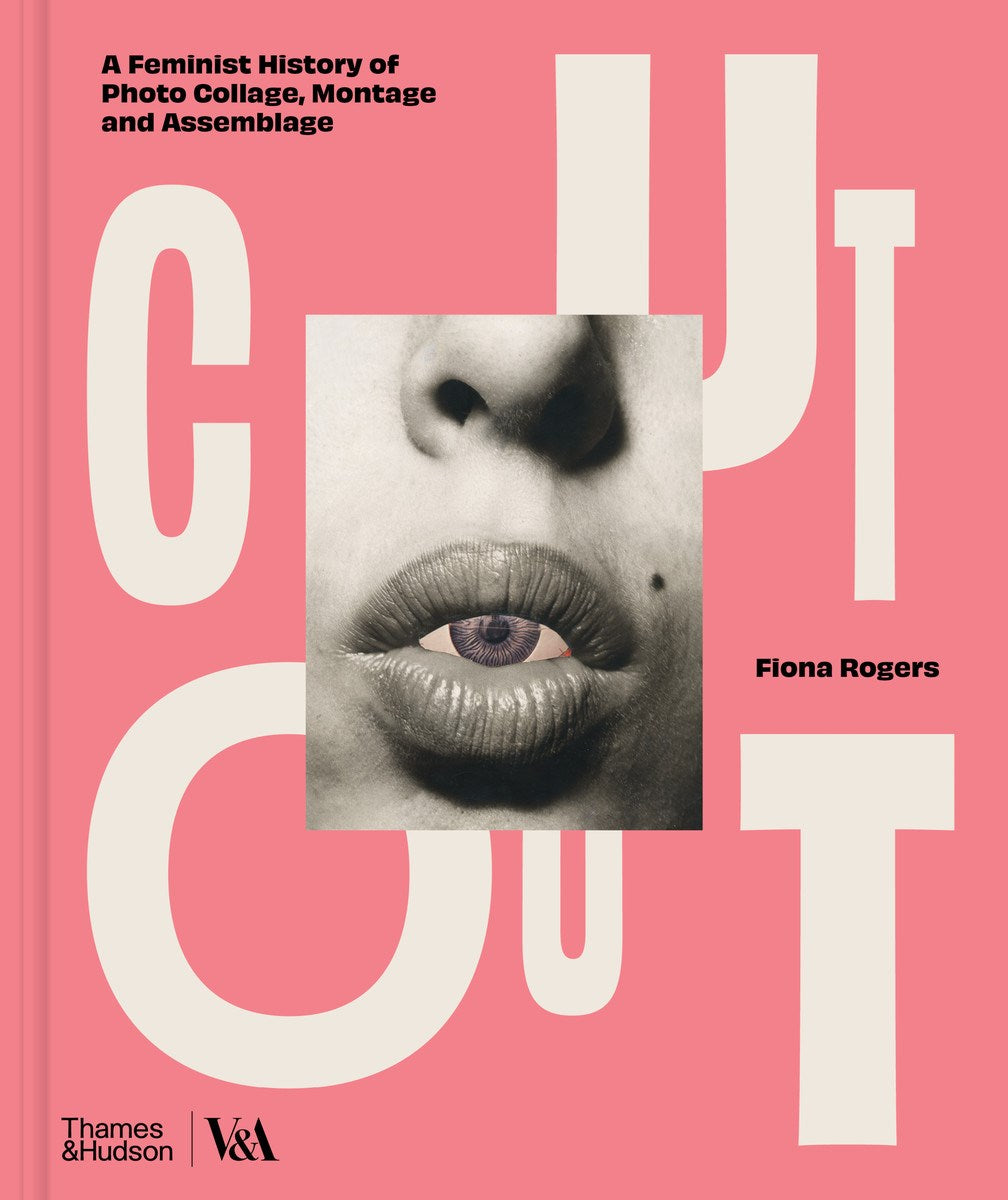 Rogers, Fiona - Cut Out: A Feminist History of Photo Collage, Montage and Assemblage