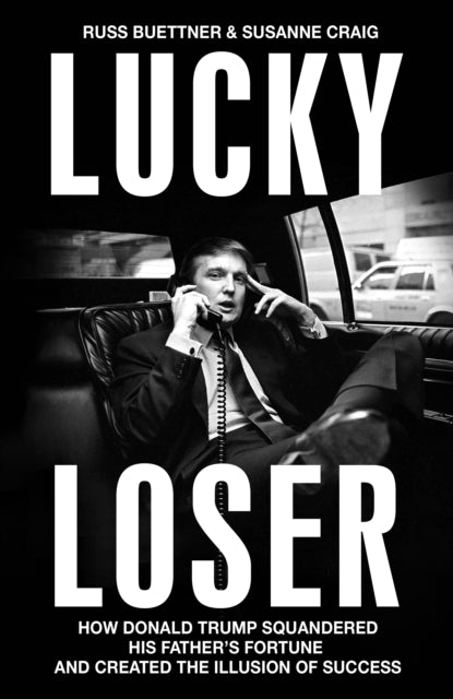 Buettner, Russ & Susanne Craig - Lucky Loser: How Donald Trump Squandered His Father's Fortune And Created The Illusion Of Success