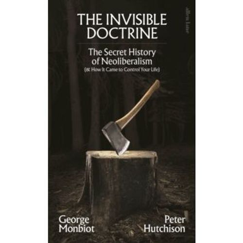 Monbiot, George & Peter Hutchinson - The Invisible Doctrine