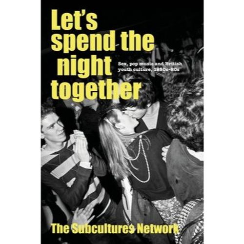 Subcultures Network - Let’S Spend The Night Together: Sex, Pop Music And British Youth Culture, 1950S–80S