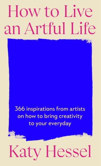 Hessel, Katy - How To Live An Artful Life: 366 Inspirations from Artists on how to Bring Creativity to Your Everyday