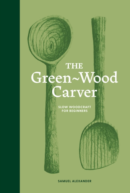 Alexander, Samuel - The Green-Wood Carver: Slow woodcraft for beginners