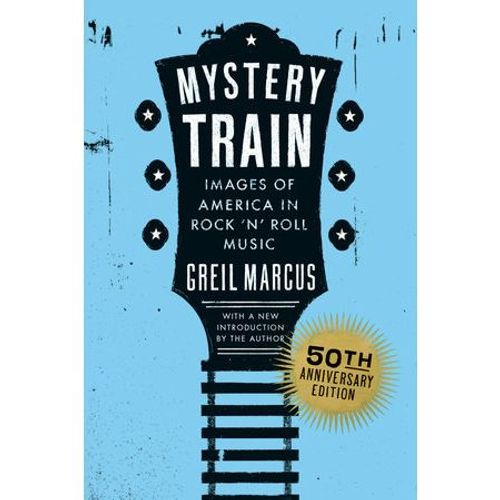Marcus, Greil - Mystery Train: Images Of America In Rock 'N' Roll Music