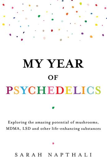 Napthali, Sarah - My Year of Psychedelics: Exploring the amazing potential of mushrooms, MDMA, LSD and other life-enhancing substances