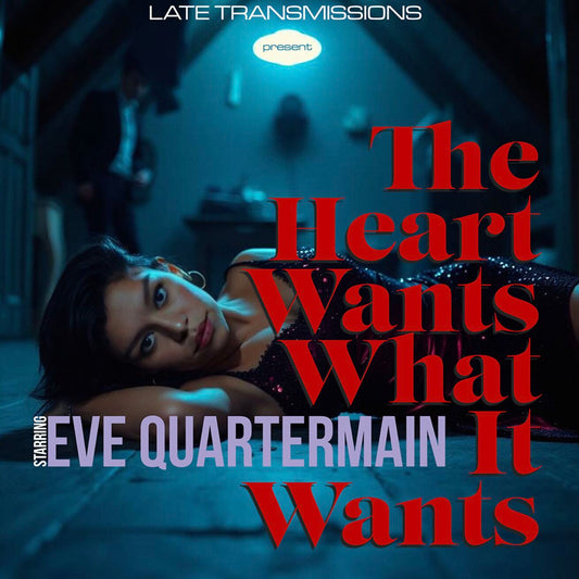 Late Transmissions Starring Eve Quartermain - The Heart Wants What It Wants