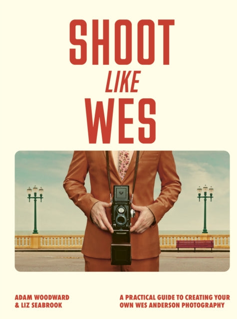 Woodward, Adam - Shoot Like Wes : A Practical Guide to Creating Your Own Wes Anderson Photography