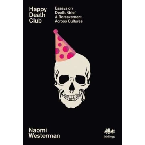 Westerman, Naomi - Happy Death Club : Essays On Death, Grief & Bereavement Across Cultures