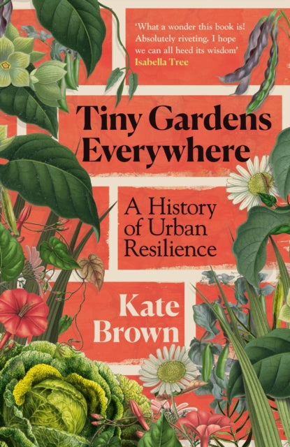 Brown, Kate - Tiny Gardens Everywhere: A History of Urban Resilience