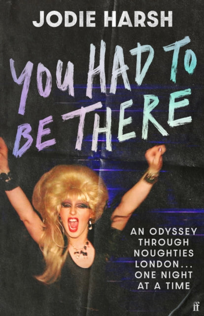 Harsh, Jodie - You Had To Be There: An Odyssey Through Noughties London, OneNight At A Time.