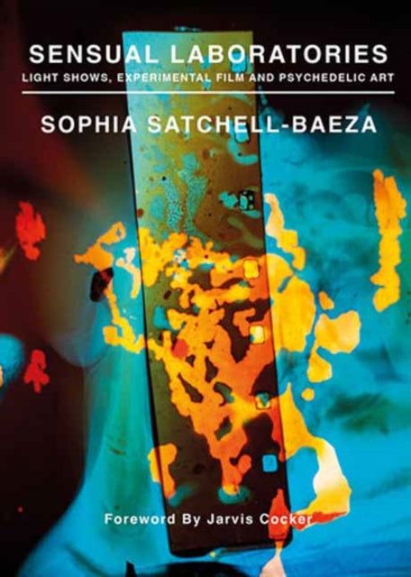 Satchell-Baeza, Sophia (With Jarvis Cocker Foreword) - Sensual Laboratories: Light Shows, Experimental Film, And Psychedelic Art