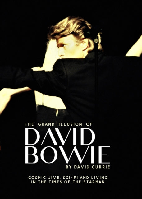 Currie, David - The Grand Illusion of David Bowie: Cosmic Jive, Sci-fi and Living In The Times of the Starman